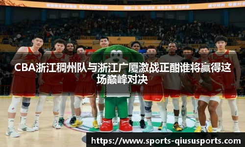 CBA浙江稠州队与浙江广厦激战正酣谁将赢得这场巅峰对决